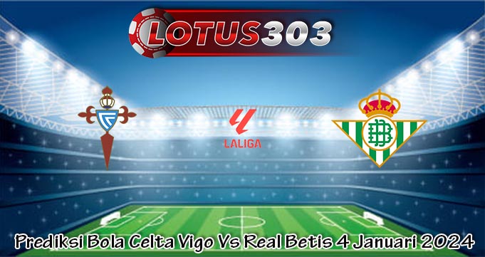 Prediksi Bola Celta Vigo Vs Real Betis 4 Januari 2024