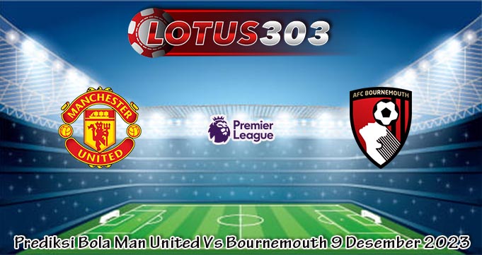 Prediksi Bola Man United Vs Bournemouth 9 Desember 2023