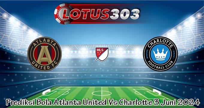 Prediksi Bola Atlanta United Vs Charlotte 3 Juni 2024