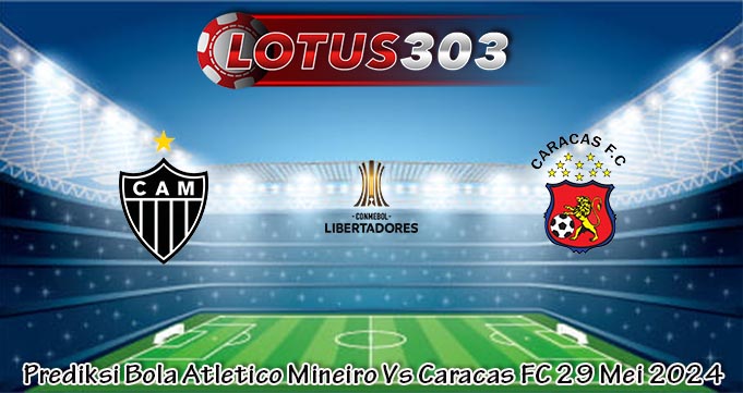 Prediksi Bola Atletico Mineiro Vs Caracas FC 29 Mei 2024