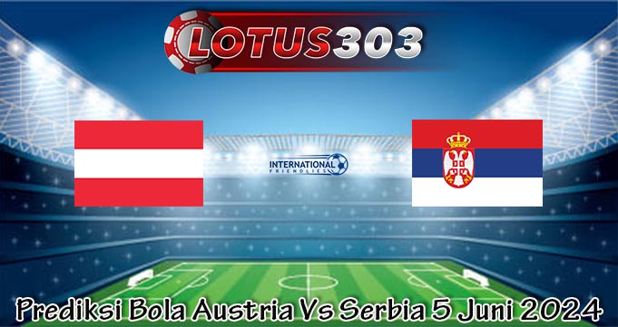 Prediksi Bola Austria Vs Serbia 5 Juni 2024