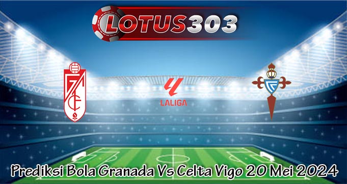 Prediksi Bola Granada Vs Celta Vigo 20 Mei 2024