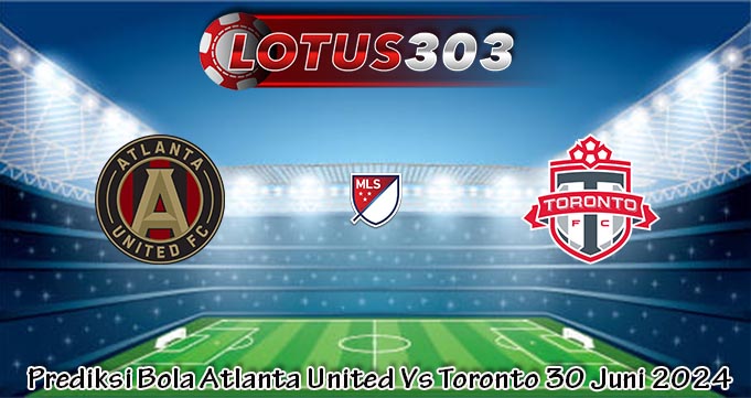 Prediksi Bola Atlanta United Vs Toronto 30 Juni 2024