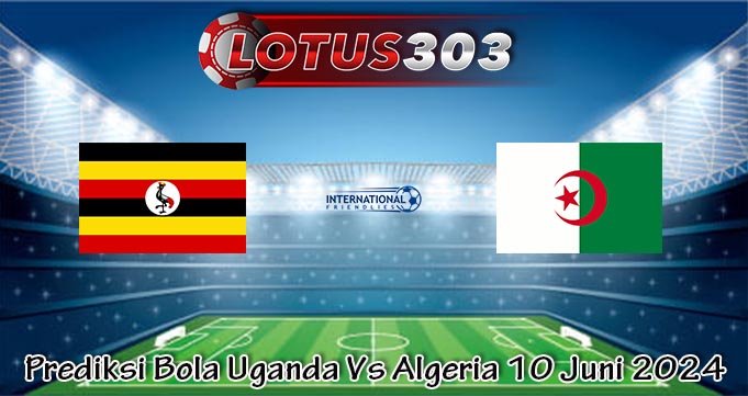Prediksi Bola Uganda Vs Algeria 10 Juni 2024